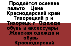 Продаётся осеннее пальто › Цена ­ 1 000 - Краснодарский край, Тихорецкий р-н, Тихорецк г. Одежда, обувь и аксессуары » Женская одежда и обувь   . Краснодарский край